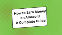 How to Earn Money on Amazon: A Complete Guide
